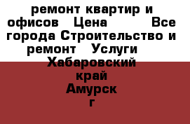 ремонт квартир и офисов › Цена ­ 200 - Все города Строительство и ремонт » Услуги   . Хабаровский край,Амурск г.